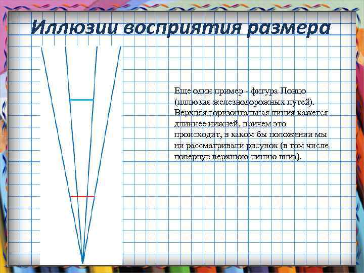 Иллюзии восприятия размера Еще один пример - фигура Понцо (иллюзия железнодорожных путей). Верхняя горизонтальная