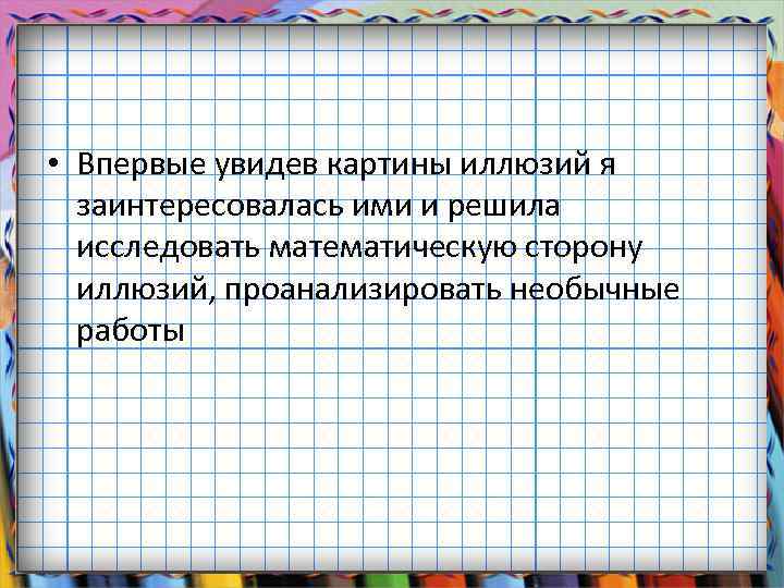  • Впервые увидев картины иллюзий я заинтересовалась ими и решила исследовать математическую сторону