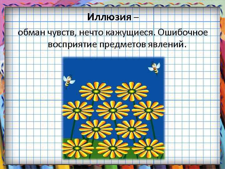 Иллюзия – обман чувств, нечто кажущиеся. Ошибочное восприятие предметов явлений. 