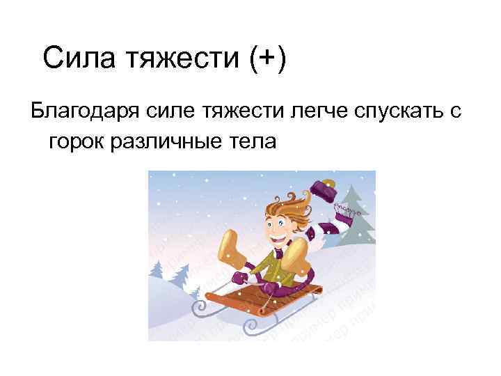 Сила тяжести (+) Благодаря силе тяжести легче спускать с горок различные тела 