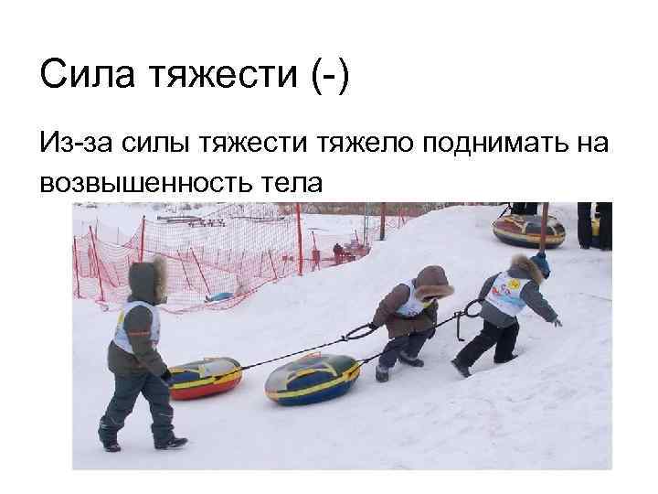 Сила тяжести (-) Из-за силы тяжести тяжело поднимать на возвышенность тела 