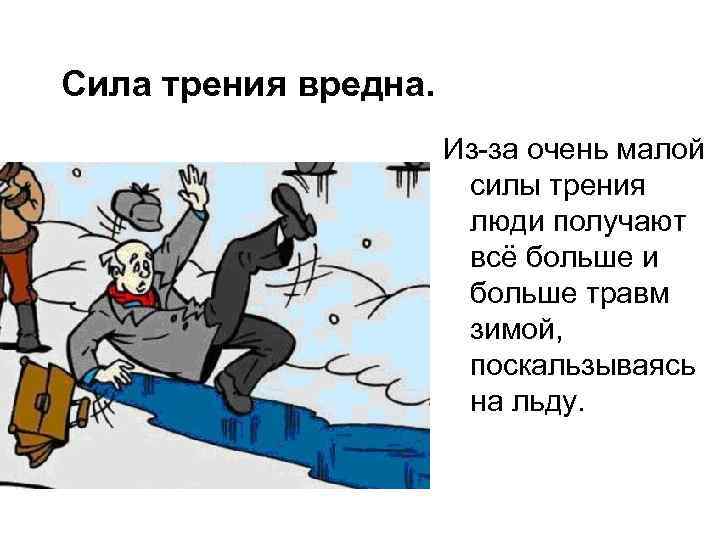Сила трения вредна. Из-за очень малой силы трения люди получают всё больше и больше