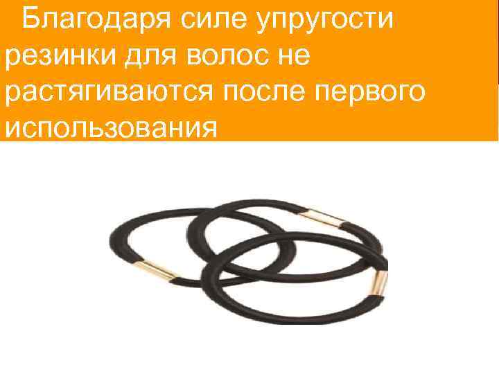 Благодаря силе упругости резинки для волос не растягиваются после первого использования 