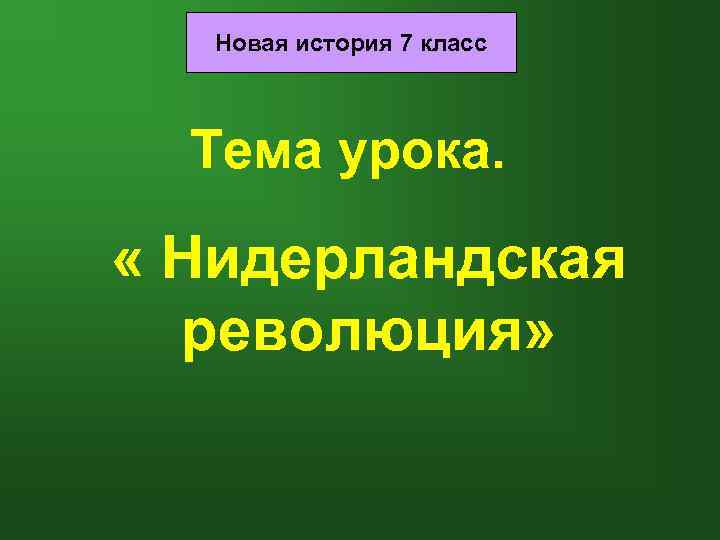 Новая история 7 класс Тема урока. « Нидерландская революция» 