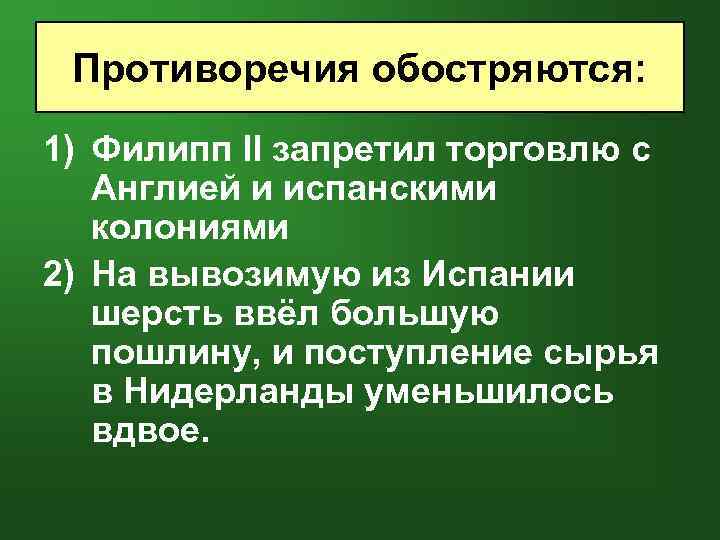 Противоречия обостряются: 1) Филипп II запретил торговлю с Англией и испанскими колониями 2) На