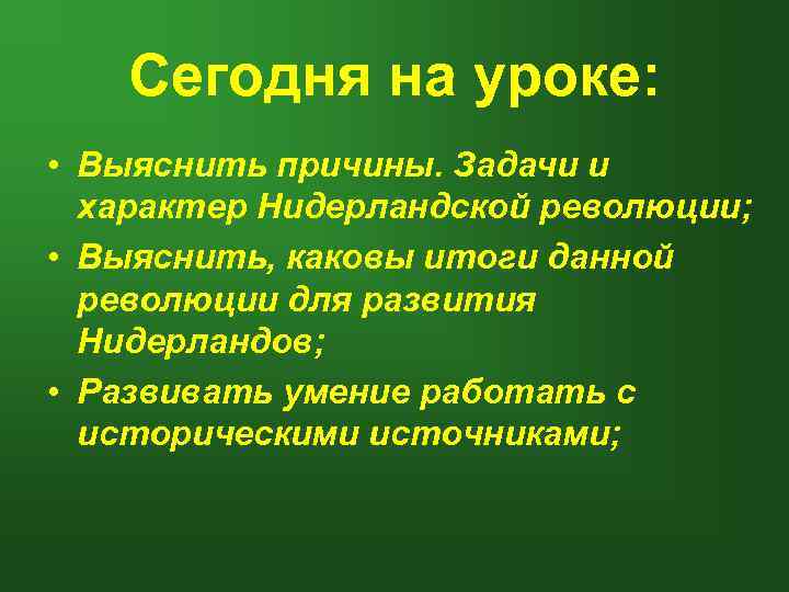 Сегодня на уроке: • Выяснить причины. Задачи и характер Нидерландской революции; • Выяснить, каковы