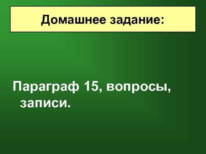 Домашнее задание: Параграф 15, вопросы, записи. 