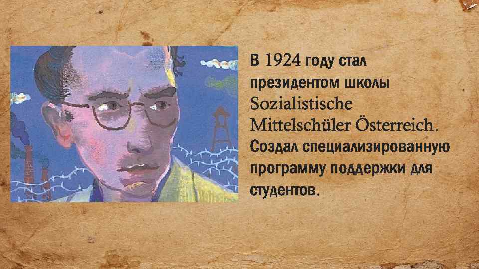 В 1924 году стал президентом школы Sozialistische Mittelschüler Österreich. Создал специализированную программу поддержки для