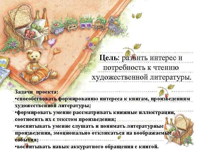 Цель: развить интерес и потребность к чтению художественной литературы. Задачи проекта: • способствовать формированию