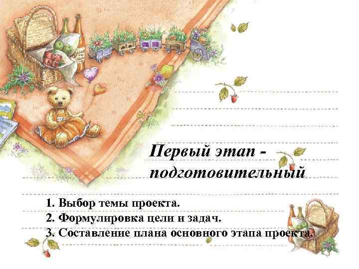 Первый этап подготовительный 1. Выбор темы проекта. 2. Формулировка цели и задач. 3. Составление