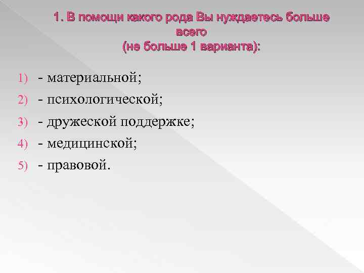 1. В помощи какого рода Вы нуждаетесь больше всего (не больше 1 варианта): 1)