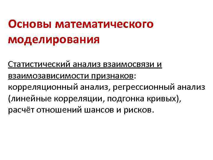 Основы математического моделирования Статистический анализ взаимосвязи и взаимозависимости признаков: корреляционный анализ, регрессионный анализ (линейные