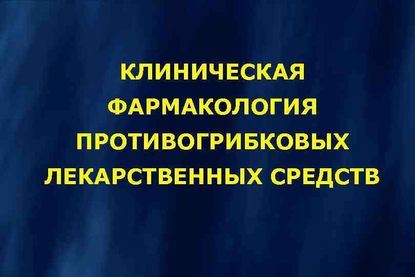 КЛИНИЧЕСКАЯ ФАРМАКОЛОГИЯ ПРОТИВОГРИБКОВЫХ ЛЕКАРСТВЕННЫХ СРЕДСТВ 