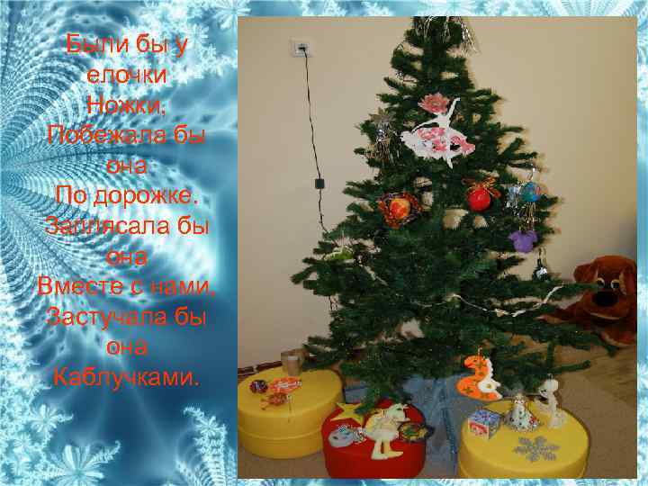 Были бы у елочки Ножки, Побежала бы она По дорожке. Заплясала бы она Вместе