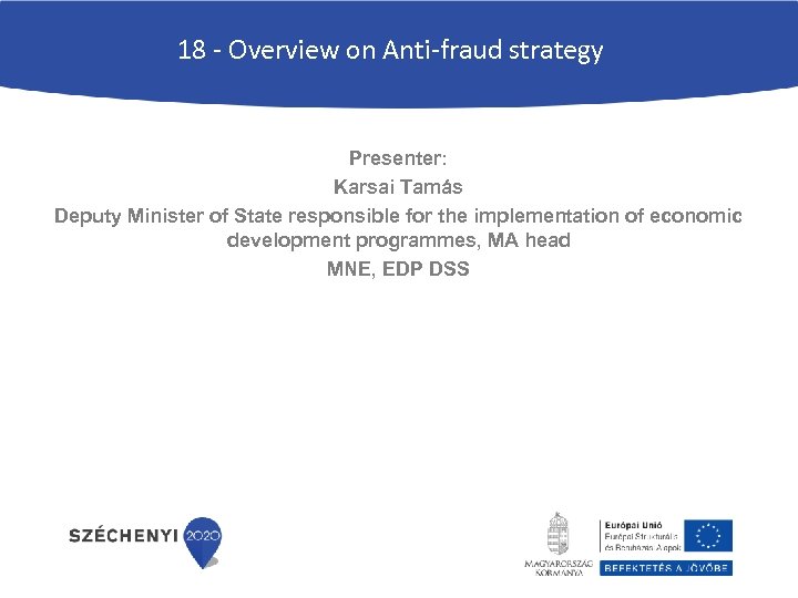 18 - Overview on Anti-fraud strategy Presenter: Karsai Tamás Deputy Minister of State responsible