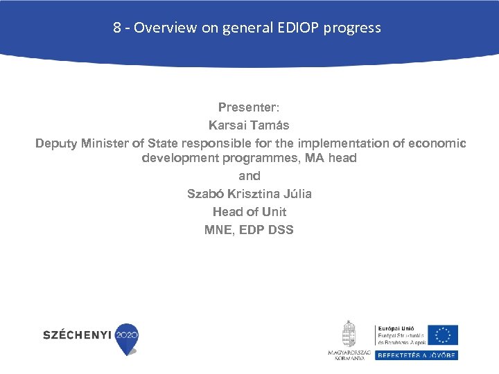 8 - Overview on general EDIOP progress Presenter: Karsai Tamás Deputy Minister of State