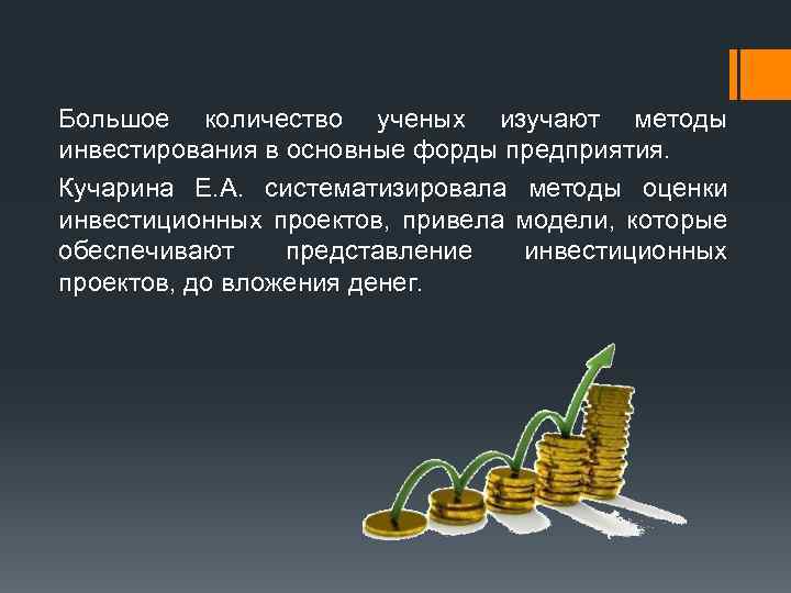 Большое количество ученых изучают методы инвестирования в основные форды предприятия. Кучарина Е. А. систематизировала