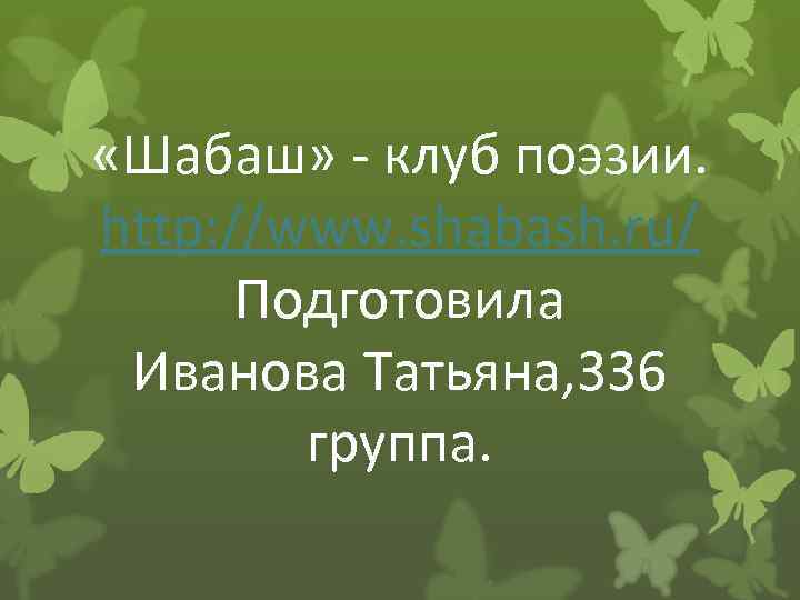  «Шабаш» - клуб поэзии. http: //www. shabash. ru/ Подготовила Иванова Татьяна, 336 группа.