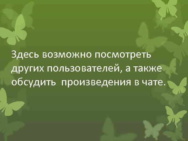 Здесь возможно посмотреть других пользователей, а также обсудить произведения в чате. 