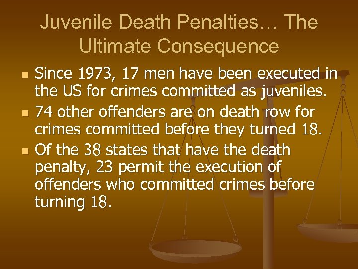 Juvenile Death Penalties… The Ultimate Consequence n n n Since 1973, 17 men have