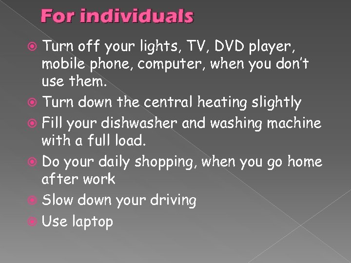 For individuals Turn off your lights, TV, DVD player, mobile phone, computer, when you