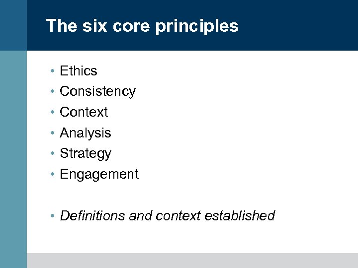 The six core principles • • • Ethics Consistency Context Analysis Strategy Engagement •