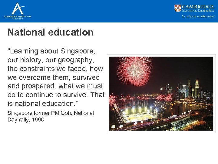National education “Learning about Singapore, our history, our geography, the constraints we faced, how