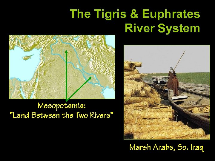 The Tigris & Euphrates River System Mesopotamia: ”Land Between the Two Rivers” Marsh Arabs,