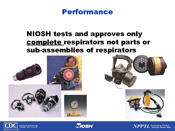 Performance NIOSH tests and approves only complete respirators not parts or sub-assemblies of respirators