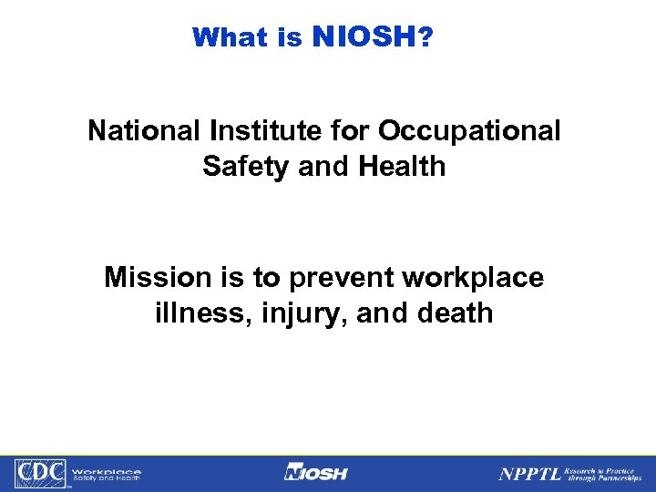 What is NIOSH? National Institute for Occupational Safety and Health Mission is to prevent