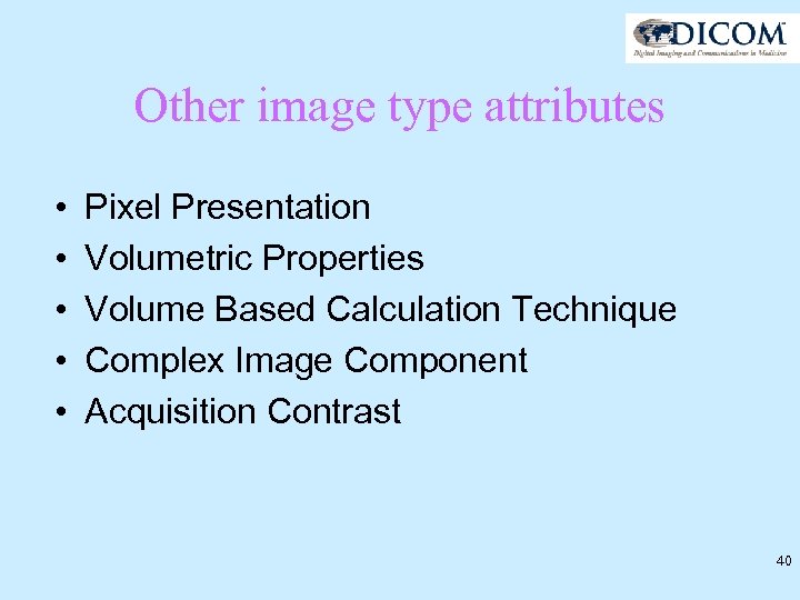 Other image type attributes • • • Pixel Presentation Volumetric Properties Volume Based Calculation