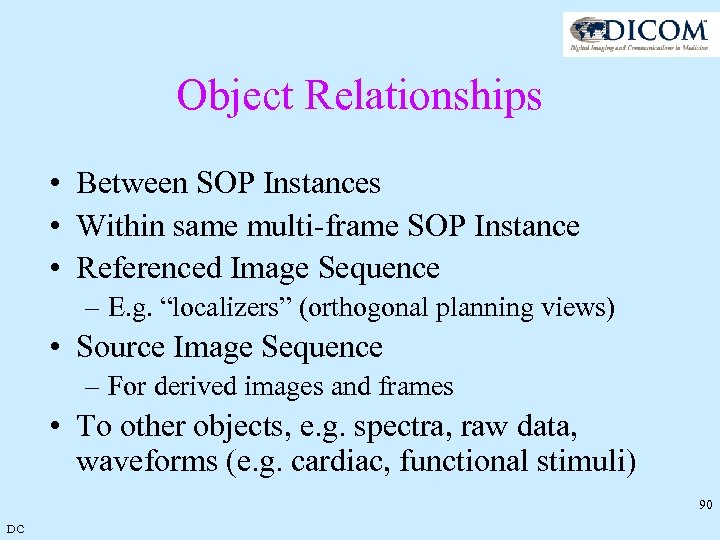 Object Relationships • Between SOP Instances • Within same multi-frame SOP Instance • Referenced