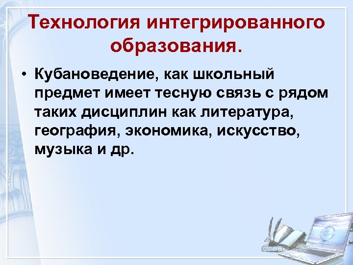 Технология интегрированного образования. • Кубановедение, как школьный предмет имеет тесную связь с рядом таких