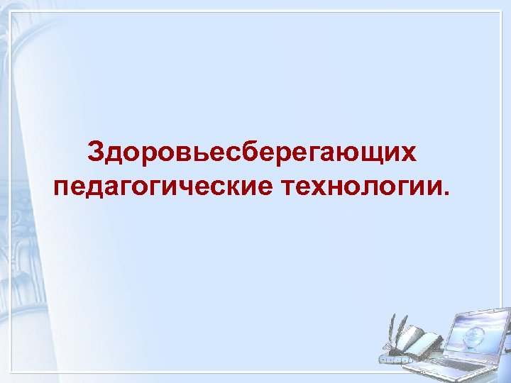 Здоровьесберегающих педагогические технологии. 