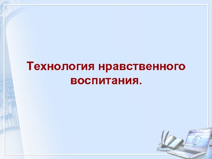 Технология нравственного воспитания. 