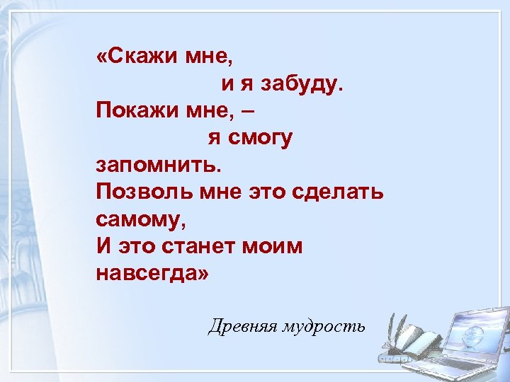  «Скажи мне, и я забуду. Покажи мне, – я смогу запомнить. Позволь мне