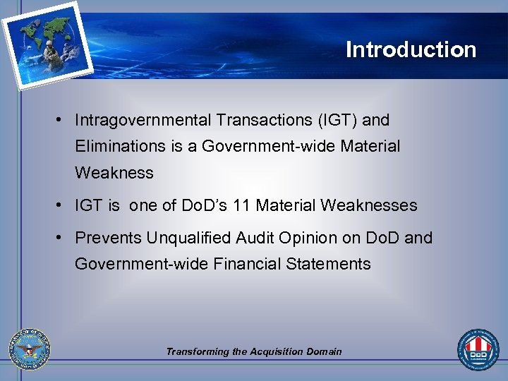 Introduction • Intragovernmental Transactions (IGT) and Eliminations is a Government-wide Material Weakness • IGT