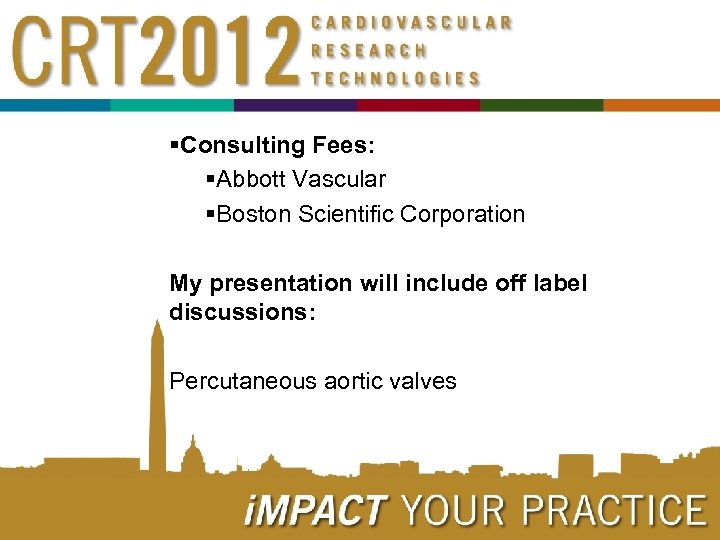 §Consulting Fees: §Abbott Vascular §Boston Scientific Corporation My presentation will include off label discussions: