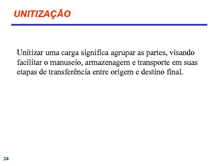 UNITIZAÇÃO Unitizar uma carga significa agrupar as partes, visando facilitar o manuseio, armazenagem e