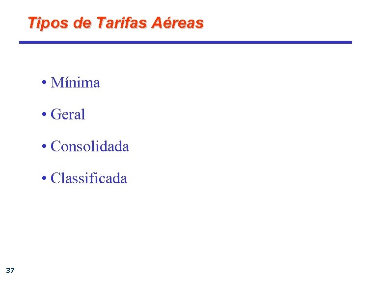 Tipos de Tarifas Aéreas • Mínima • Geral • Consolidada • Classificada 37 