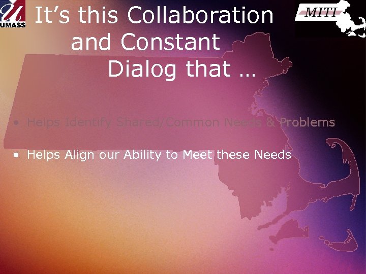 It’s this Collaboration and Constant Dialog that … • Helps Identify Shared/Common Needs &