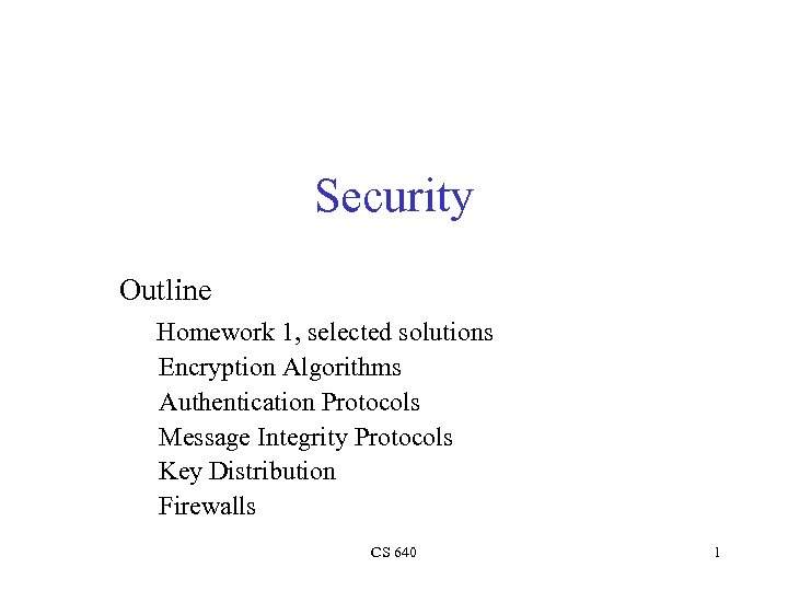 Security Outline Homework 1, selected solutions Encryption Algorithms Authentication Protocols Message Integrity Protocols Key