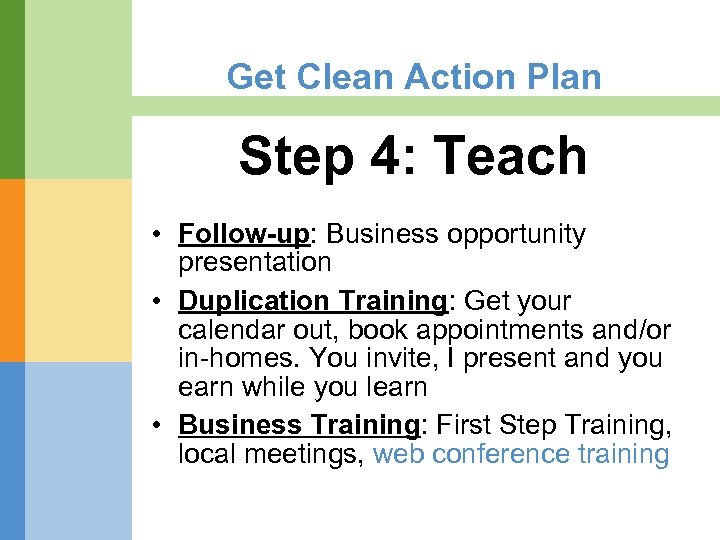 Get Clean Action Plan Step 4: Teach • Follow-up: Business opportunity presentation • Duplication