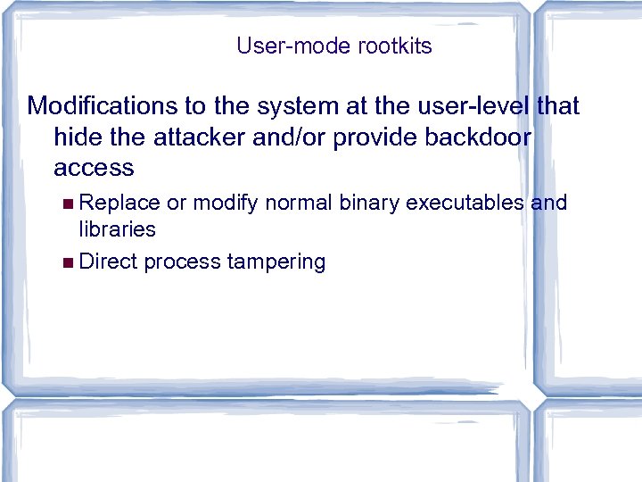User-mode rootkits Modifications to the system at the user-level that hide the attacker and/or