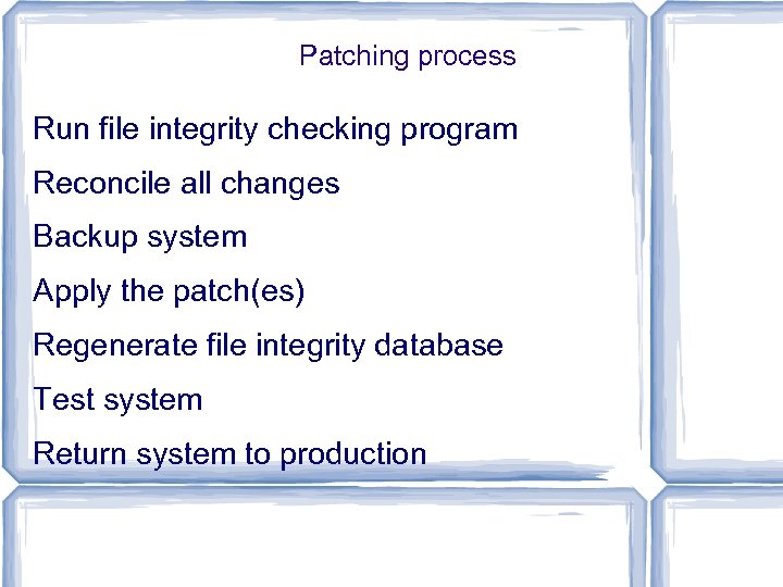 Patching process Run file integrity checking program Reconcile all changes Backup system Apply the