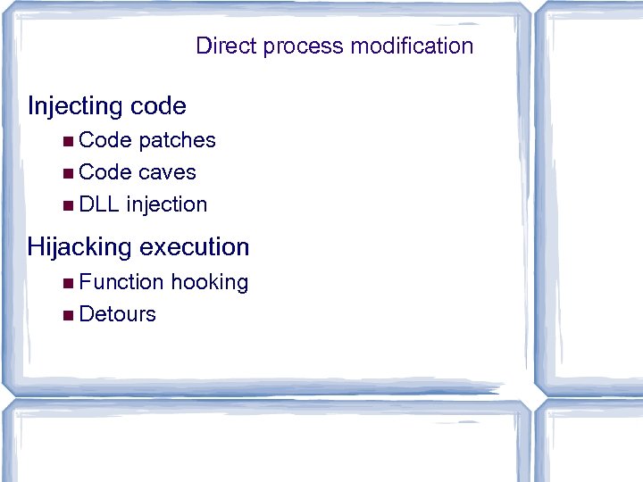 Direct process modification Injecting code Code patches Code caves DLL injection Hijacking execution Function