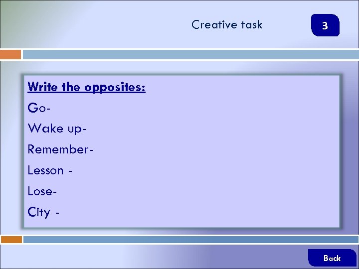 Creative task 3 Write the opposites: Go. Wake up. Remember. Lesson Lose. City Back