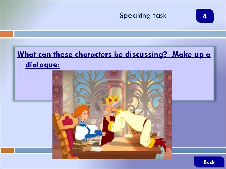 Speaking task 4 What can these characters be discussing? Make up a dialogue: Back