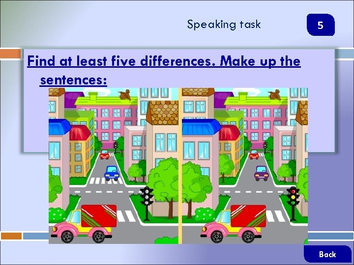 Speaking task 5 Find at least five differences. Make up the sentences: Back 