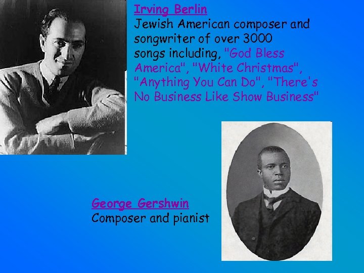 Irving Berlin Jewish American composer and songwriter of over 3000 songs including, 